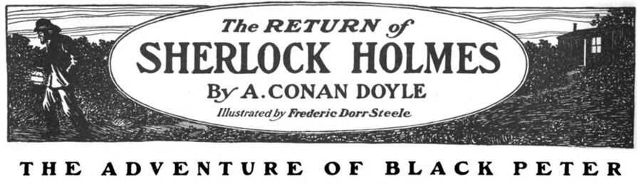 The Adventure of Black Peter is a 33rd Sherlock Holmes short story written by Arthur Conan Doyle and first published in the Collier's magazi…